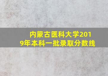 内蒙古医科大学2019年本科一批录取分数线