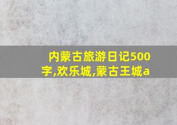 内蒙古旅游日记500字,欢乐城,蒙古王城a