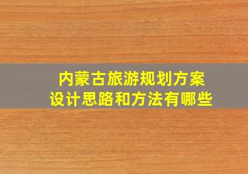 内蒙古旅游规划方案设计思路和方法有哪些