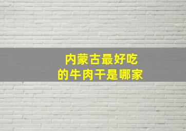 内蒙古最好吃的牛肉干是哪家