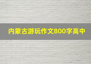 内蒙古游玩作文800字高中