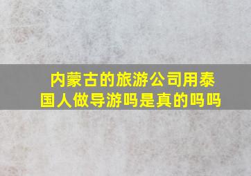 内蒙古的旅游公司用泰国人做导游吗是真的吗吗