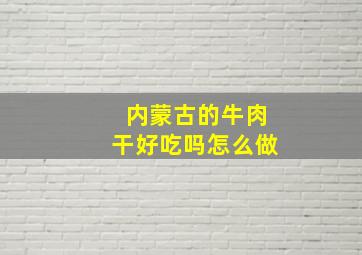 内蒙古的牛肉干好吃吗怎么做