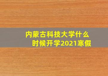 内蒙古科技大学什么时候开学2021寒假