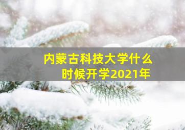 内蒙古科技大学什么时候开学2021年