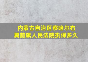 内蒙古自治区察哈尔右翼前旗人民法院执保多久