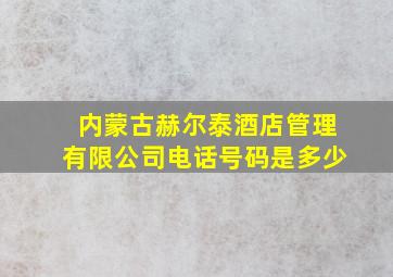 内蒙古赫尔泰酒店管理有限公司电话号码是多少