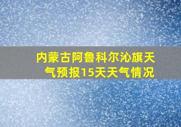 内蒙古阿鲁科尔沁旗天气预报15天天气情况