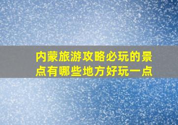 内蒙旅游攻略必玩的景点有哪些地方好玩一点