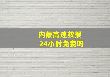 内蒙高速救援24小时免费吗