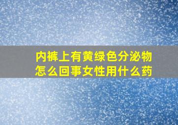 内裤上有黄绿色分泌物怎么回事女性用什么药