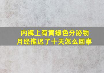 内裤上有黄绿色分泌物月经推迟了十天怎么回事