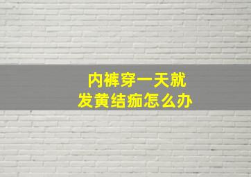 内裤穿一天就发黄结痂怎么办