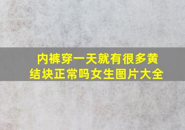 内裤穿一天就有很多黄结块正常吗女生图片大全