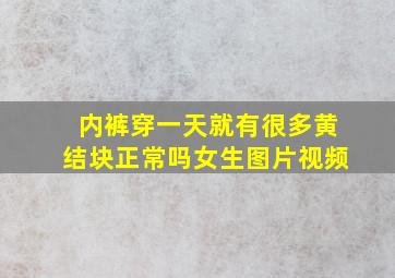 内裤穿一天就有很多黄结块正常吗女生图片视频