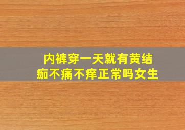 内裤穿一天就有黄结痂不痛不痒正常吗女生