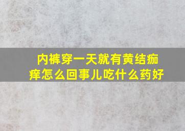 内裤穿一天就有黄结痂痒怎么回事儿吃什么药好