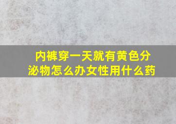 内裤穿一天就有黄色分泌物怎么办女性用什么药