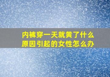 内裤穿一天就黄了什么原因引起的女性怎么办