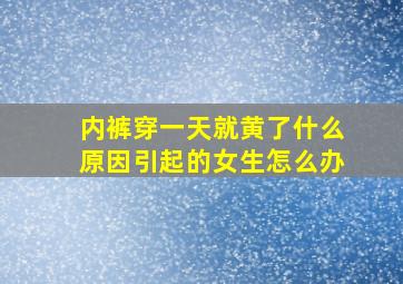 内裤穿一天就黄了什么原因引起的女生怎么办