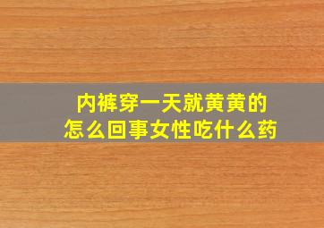 内裤穿一天就黄黄的怎么回事女性吃什么药