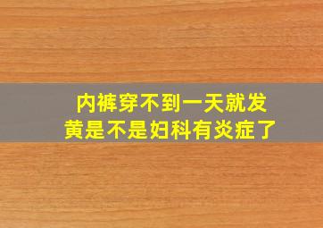 内裤穿不到一天就发黄是不是妇科有炎症了