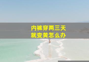 内裤穿两三天就变黄怎么办