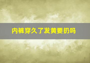 内裤穿久了发黄要扔吗