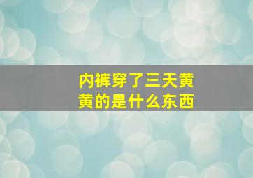 内裤穿了三天黄黄的是什么东西