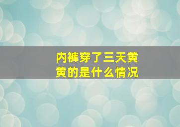 内裤穿了三天黄黄的是什么情况