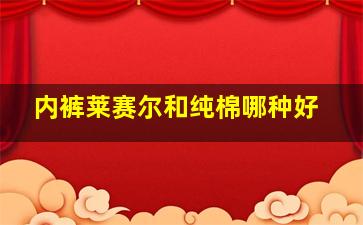 内裤莱赛尔和纯棉哪种好