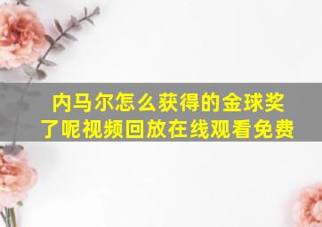 内马尔怎么获得的金球奖了呢视频回放在线观看免费