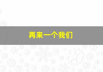 再来一个我们