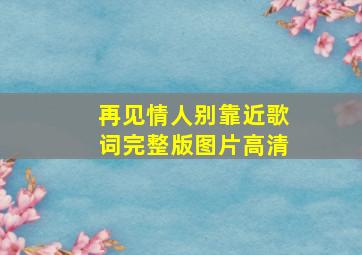 再见情人别靠近歌词完整版图片高清