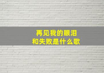 再见我的眼泪和失败是什么歌