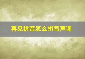 再见拼音怎么拼写声调