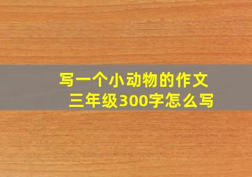 写一个小动物的作文三年级300字怎么写