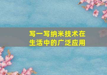 写一写纳米技术在生活中的广泛应用