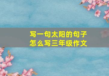 写一句太阳的句子怎么写三年级作文