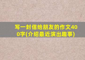 写一封信给朋友的作文400字(介绍最近演出趣事)