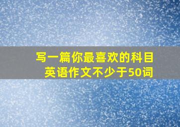 写一篇你最喜欢的科目英语作文不少于50词