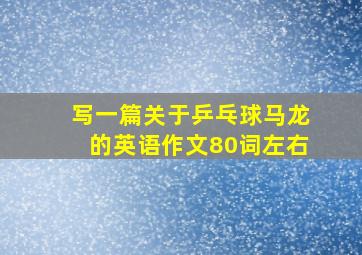 写一篇关于乒乓球马龙的英语作文80词左右