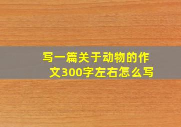 写一篇关于动物的作文300字左右怎么写