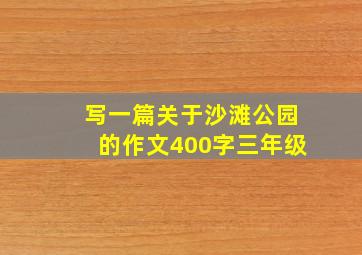 写一篇关于沙滩公园的作文400字三年级