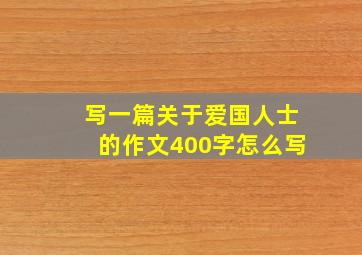 写一篇关于爱国人士的作文400字怎么写