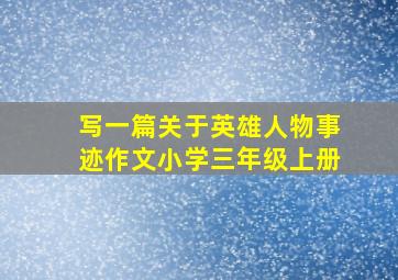 写一篇关于英雄人物事迹作文小学三年级上册