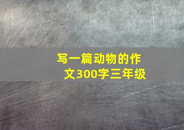 写一篇动物的作文300字三年级