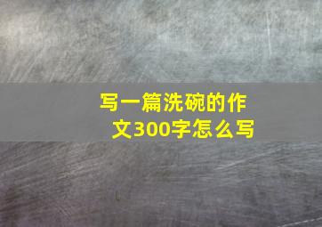 写一篇洗碗的作文300字怎么写