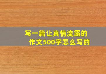 写一篇让真情流露的作文500字怎么写的