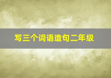 写三个词语造句二年级